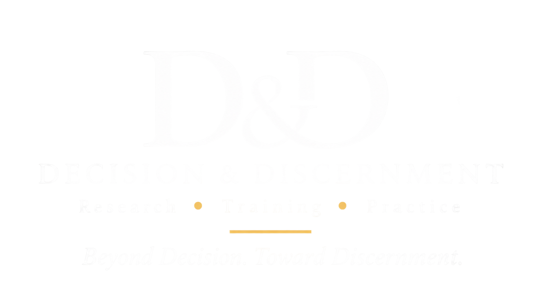 D&D — Decision & Discernment — Research • Training • Practice — Beyond Decision. Toward Discernment.